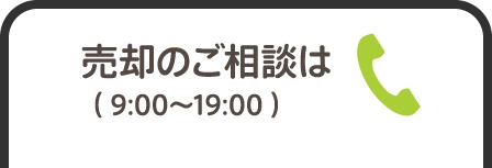 売却のご相談は（9:00〜19:00）