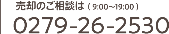 売却のご相談は （ 9:00〜19:00 ）　0279-26-2530