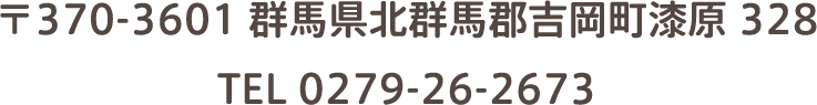 〒370-3601 群馬県北群馬郡吉岡町漆原 328　TEL 0279-26-2673